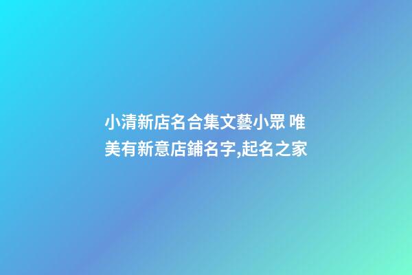 小清新店名合集文藝小眾 唯美有新意店鋪名字,起名之家-第1張-店鋪起名-玄機派